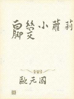 白丝小萝莉玉足脚交