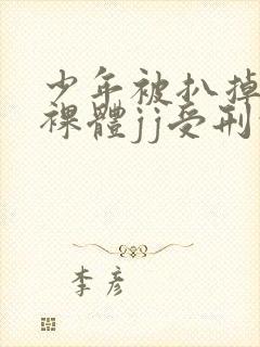 少年被扒掉裤子裸体jj受刑的小说