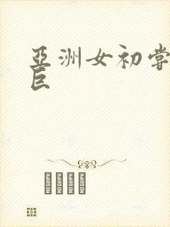 亚洲女初尝黑人巨