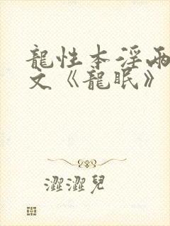 龙性本淫两根h文《龙眠》