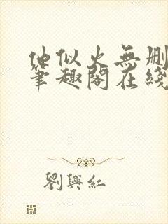 他似火无删减版笔趣阁在线阅读