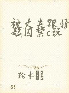 被丈夫跟情敌一起囚禁c玩