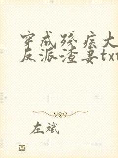 穿成残疾大佬的反派渣妻txt