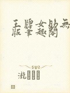 王牌女助无删减版笔趣阁