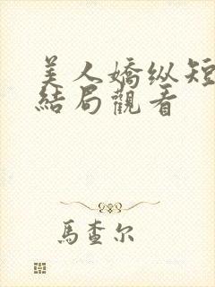 美人娇纵短剧大结局观看
