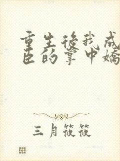 重生后我成了权臣的掌中娇哪里看