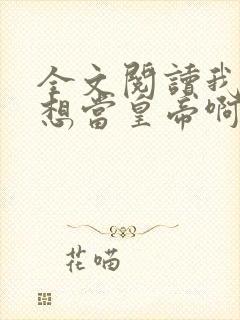 全文阅读我真没想当皇帝啊