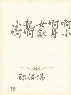 小龙女啊啊啊啊啊啊献身小说