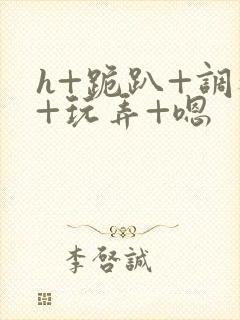 h+跪趴+调教+玩弄+嗯