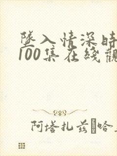 坠入情深时短剧100集在线观看免费