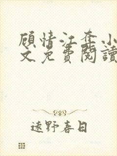 顾情江夺小说全文免费阅读