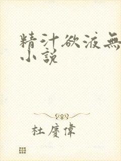 精汁欲液无删减小说