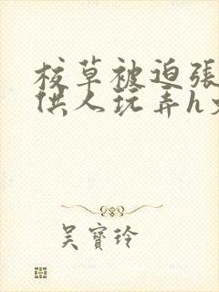 校草被迫张开腿供人玩弄h文