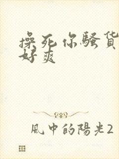 操死你骚货啊嗯好爽