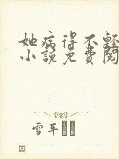 她病得不轻原著小说免费阅读