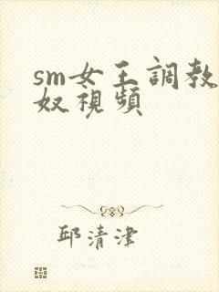 sm女王调教男奴视频