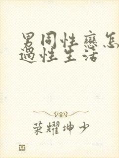 男同性恋怎么样过性生活