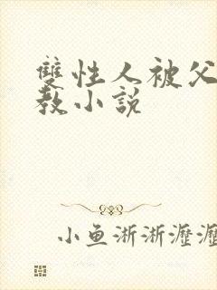 双性人被父亲调教小说