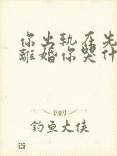 你出轨在先,我离婚你哭什么全文免费阅读