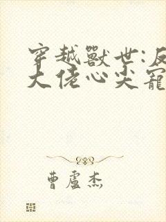 穿越兽世:反派大佬心尖宠