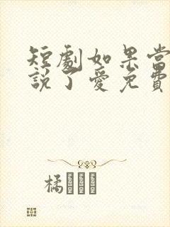 短剧如果当时我说了爱免费观看全集