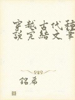 穿越古代种田小说完结文笔好的