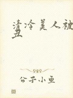 清冷美人被老肥丑