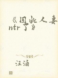 《因此人妻就被ntr了》