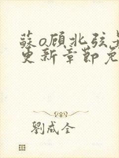 苏o顾北弦最新更新章节免费阅读