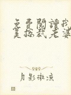 免费阅读我的绝美总裁老婆全文