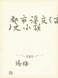 都市淫交(高h)文小说