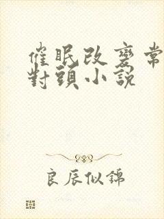 催眠改变常识死对头小说