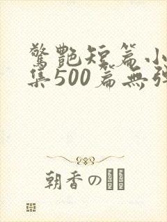 惊艳短篇小说合集500篇无弹窗阅读