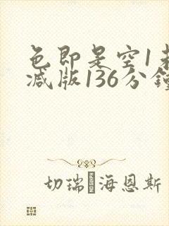 色即是空1未删减版136分钟