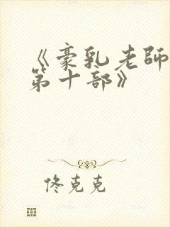 《豪乳老师刘艳第十部》