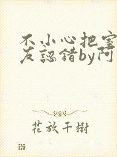 不小心把室友男友认错by阿温