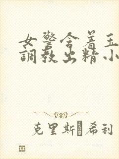 女警含着玉足被调教出精小说