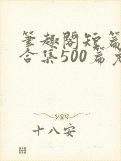 笔趣阁短篇小说合集500篇免费