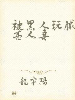 被黑人玩腻的漂亮人妻