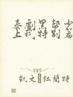 泰剧黑帮少爷爱上我特别篇