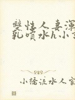 双性人妻浑圆大乳喷水h小说