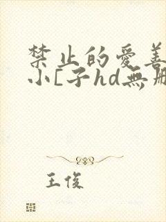 禁止的爱善良的小[子hd无删减播放韩国