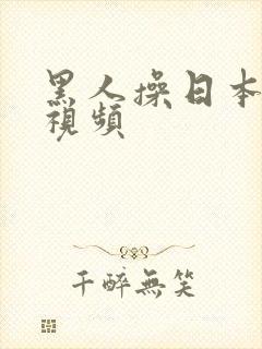 黑人操日本逼逼视频