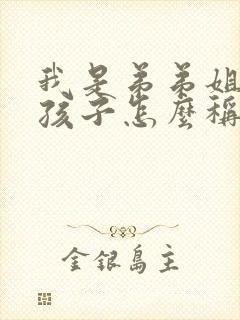 我是弟弟姐姐的孩子怎么称呼