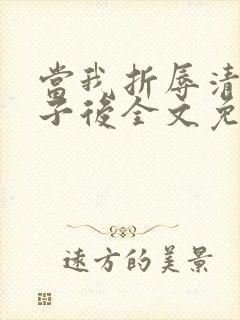 当我折辱清冷公子后全文免费阅读笔趣阁