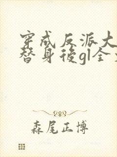 穿成反派大佬的替身后gl全文免费阅读