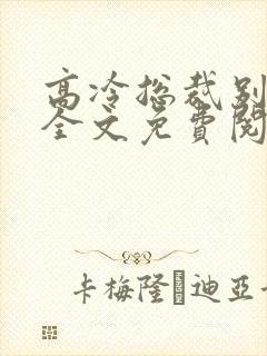 高冷总裁别太坏全文免费阅读