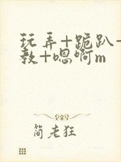 玩弄+跪趴+调教+嗯啊m