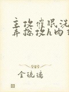 主攻催眠洗脑玩弄总攻h肉视频