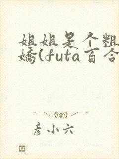 姐姐是个粗长病娇(futa百合,高h)